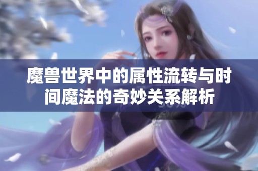 魔兽世界中的属性流转与时间魔法的奇妙关系解析