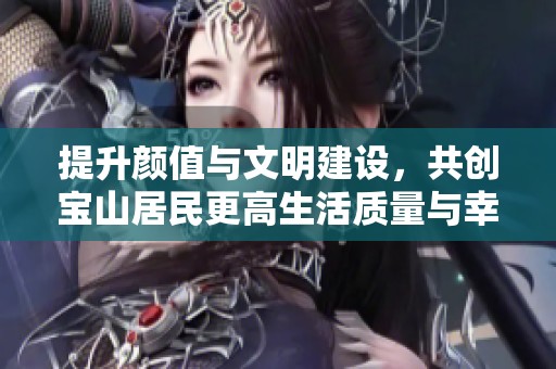 提升颜值与文明建设，共创宝山居民更高生活质量与幸福感