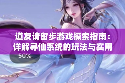 道友请留步游戏探索指南：详解寻仙系统的玩法与实用技巧