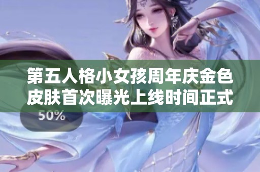 第五人格小女孩周年庆金色皮肤首次曝光上线时间正式公布
