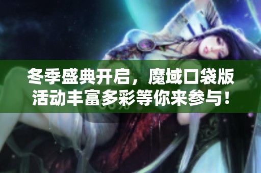 冬季盛典开启，魔域口袋版活动丰富多彩等你来参与！