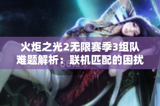 火炬之光2无限赛季3组队难题解析：联机匹配的困扰与解决方案