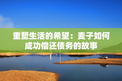 重塑生活的希望：麦子如何成功偿还债务的故事