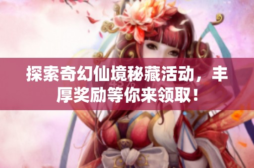 探索奇幻仙境秘藏活动，丰厚奖励等你来领取！