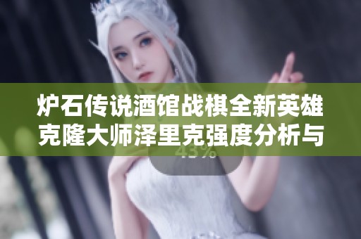 炉石传说酒馆战棋全新英雄克隆大师泽里克强度分析与玩法探索