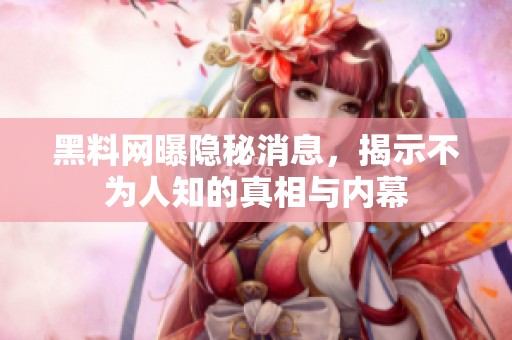 黑料网曝隐秘消息，揭示不为人知的真相与内幕