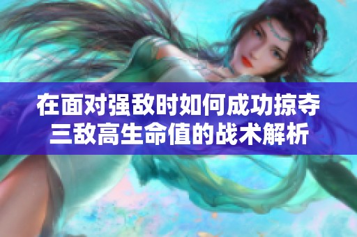 在面对强敌时如何成功掠夺三敌高生命值的战术解析