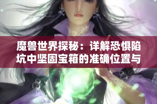 魔兽世界探秘：详解恐惧陷坑中坚固宝箱的准确位置与获取方式