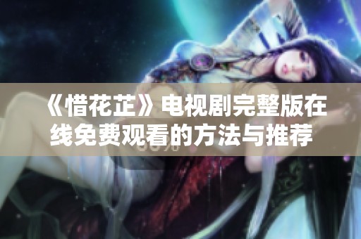 《惜花芷》电视剧完整版在线免费观看的方法与推荐