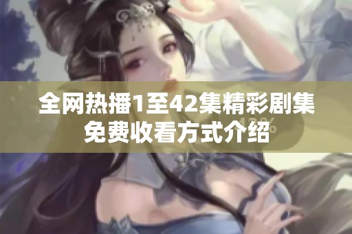 全网热播1至42集精彩剧集免费收看方式介绍