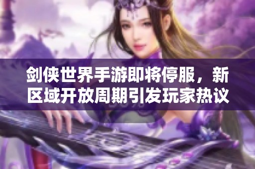 剑侠世界手游即将停服，新区域开放周期引发玩家热议