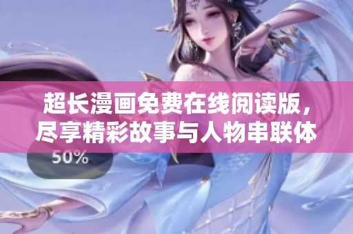 超长漫画免费在线阅读版，尽享精彩故事与人物串联体验