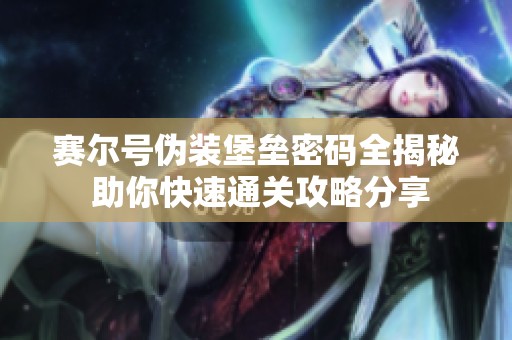 赛尔号伪装堡垒密码全揭秘 助你快速通关攻略分享