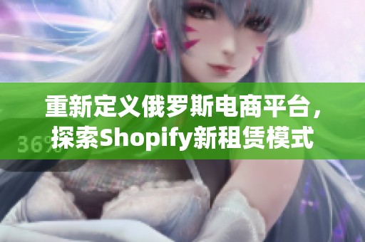 重新定义俄罗斯电商平台，探索Shopify新租赁模式