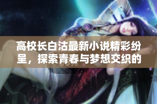 高校长白沽最新小说精彩纷呈，探索青春与梦想交织的故事