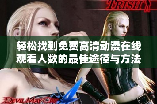 轻松找到免费高清动漫在线观看人数的最佳途径与方法解析