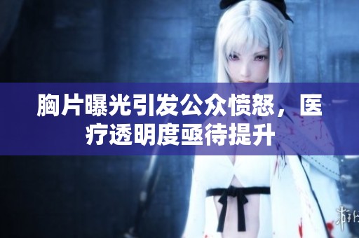 胸片曝光引发公众愤怒，医疗透明度亟待提升