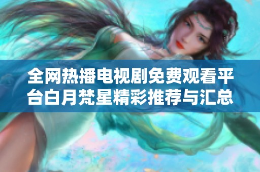 全网热播电视剧免费观看平台白月梵星精彩推荐与汇总