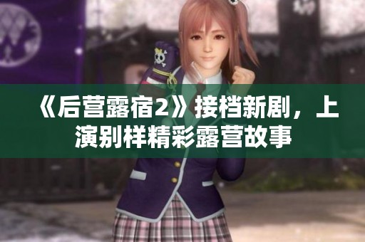 《后营露宿2》接档新剧，上演别样精彩露营故事