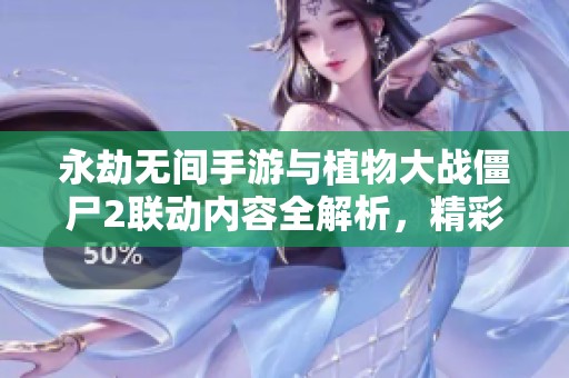 永劫无间手游与植物大战僵尸2联动内容全解析，精彩不容错过