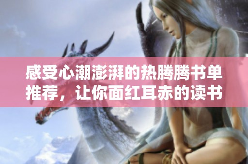 感受心潮澎湃的热腾腾书单推荐，让你面红耳赤的读书体验