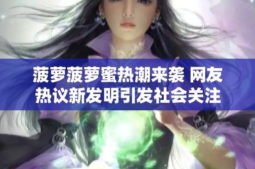 菠萝菠萝蜜热潮来袭 网友热议新发明引发社会关注