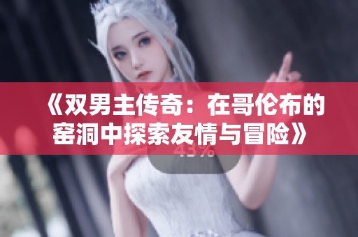 《双男主传奇：在哥伦布的窑洞中探索友情与冒险》