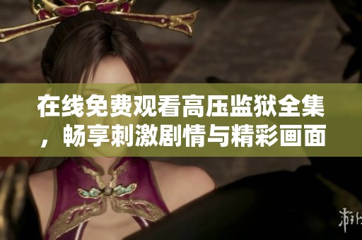 在线免费观看高压监狱全集，畅享刺激剧情与精彩画面