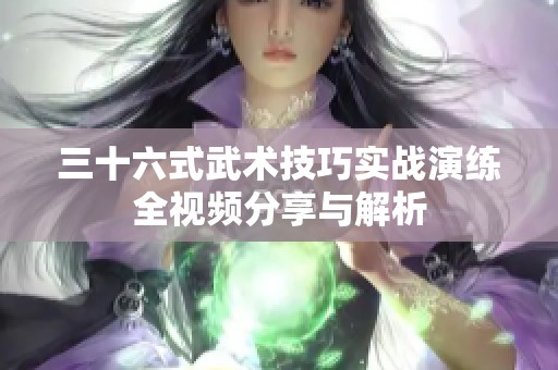 三十六式武术技巧实战演练全视频分享与解析