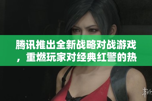 腾讯推出全新战略对战游戏，重燃玩家对经典红警的热情与挑战