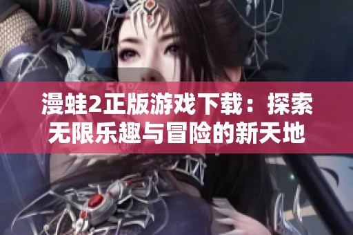漫蛙2正版游戏下载：探索无限乐趣与冒险的新天地