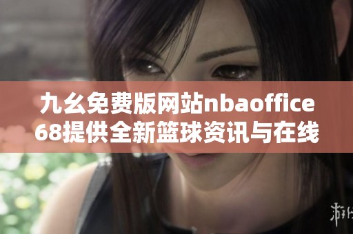 九幺免费版网站nbaoffice68提供全新篮球资讯与在线服务平台