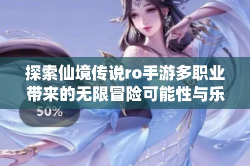 探索仙境传说ro手游多职业带来的无限冒险可能性与乐趣