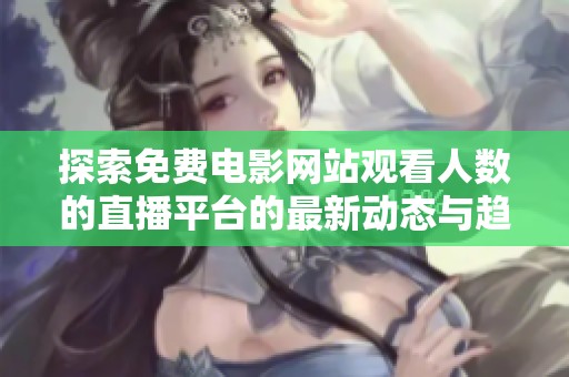 探索免费电影网站观看人数的直播平台的最新动态与趋势