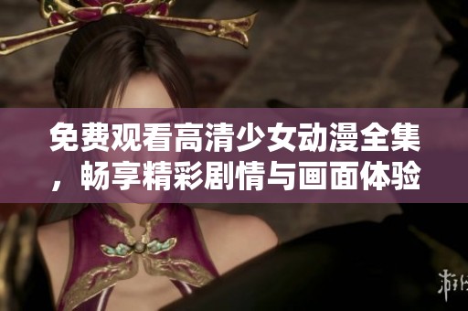 免费观看高清少女动漫全集，畅享精彩剧情与画面体验
