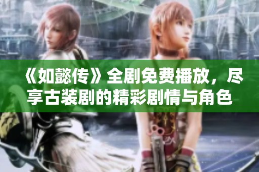 《如懿传》全剧免费播放，尽享古装剧的精彩剧情与角色魅力