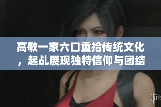 高敏一家六口重拾传统文化，起乩展现独特信仰与团结精神