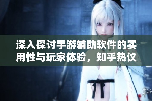 深入探讨手游辅助软件的实用性与玩家体验，知乎热议其优缺点揭秘