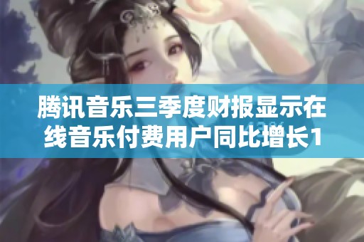 腾讯音乐三季度财报显示在线音乐付费用户同比增长15.5% 业绩稳定向好