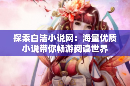探索白洁小说网：海量优质小说带你畅游阅读世界