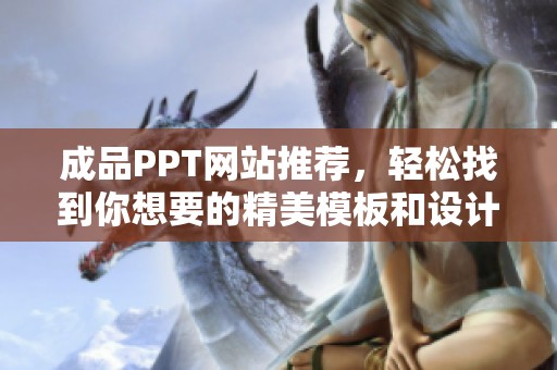 成品PPT网站推荐，轻松找到你想要的精美模板和设计元素