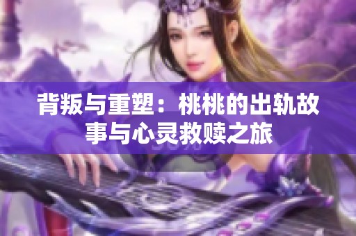 背叛与重塑：桃桃的出轨故事与心灵救赎之旅