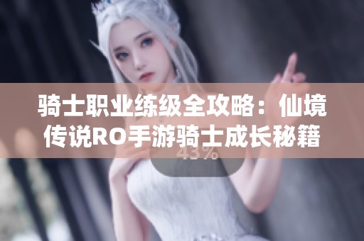 骑士职业练级全攻略：仙境传说RO手游骑士成长秘籍分享