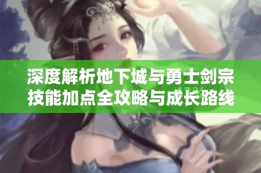 深度解析地下城与勇士剑宗技能加点全攻略与成长路线分析