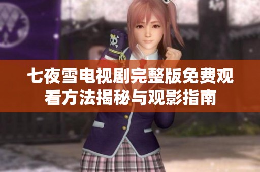 七夜雪电视剧完整版免费观看方法揭秘与观影指南