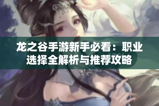 龙之谷手游新手必看：职业选择全解析与推荐攻略