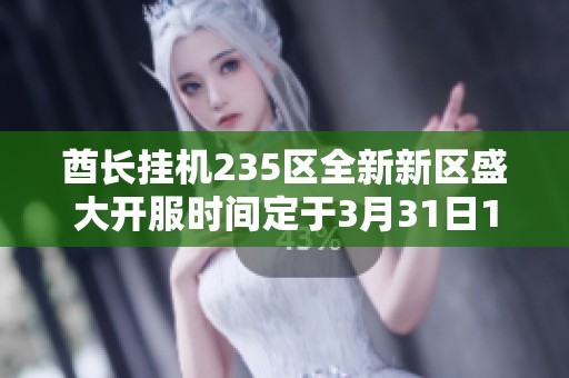 酋长挂机235区全新新区盛大开服时间定于3月31日11时蓄势待发