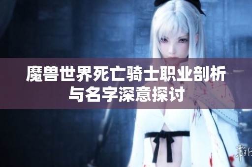 魔兽世界死亡骑士职业剖析与名字深意探讨