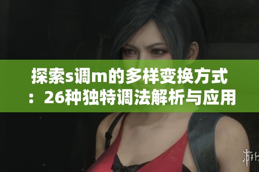 探索s调m的多样变换方式：26种独特调法解析与应用分享