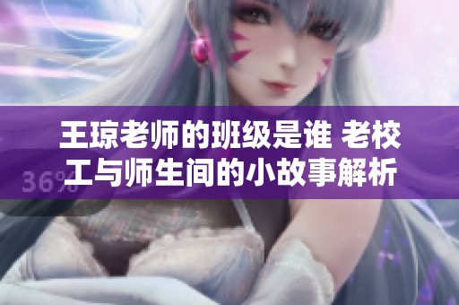 王琼老师的班级是谁 老校工与师生间的小故事解析